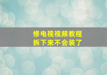 修电视视频教程拆下来不会装了