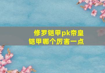 修罗铠甲pk帝皇铠甲哪个厉害一点