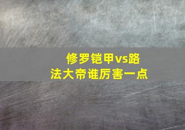 修罗铠甲vs路法大帝谁厉害一点