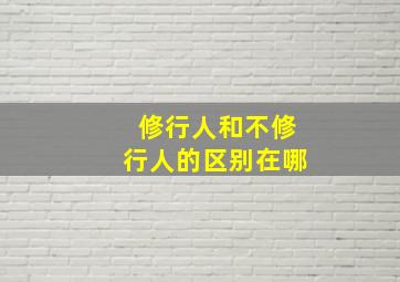 修行人和不修行人的区别在哪