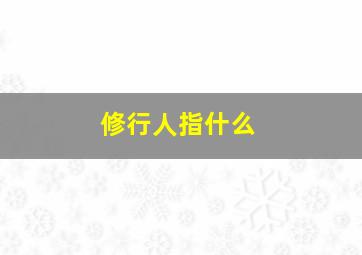 修行人指什么