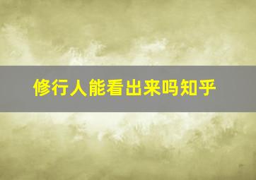 修行人能看出来吗知乎