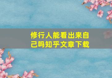 修行人能看出来自己吗知乎文章下载