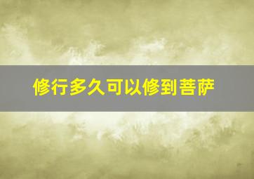 修行多久可以修到菩萨