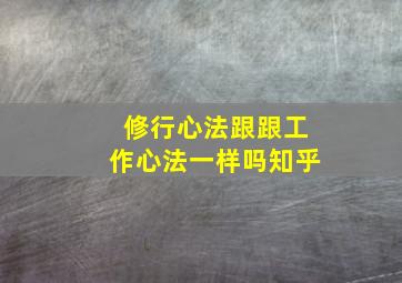 修行心法跟跟工作心法一样吗知乎