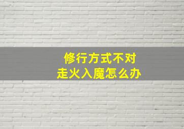 修行方式不对走火入魔怎么办