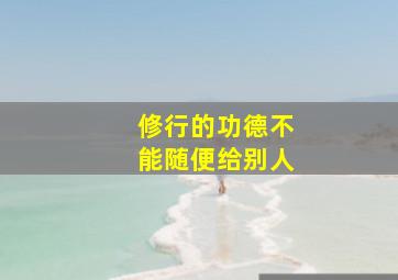 修行的功德不能随便给别人