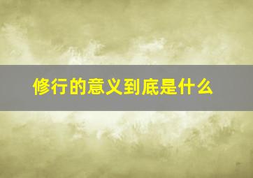 修行的意义到底是什么