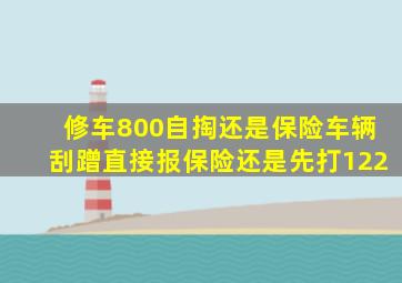 修车800自掏还是保险车辆刮蹭直接报保险还是先打122