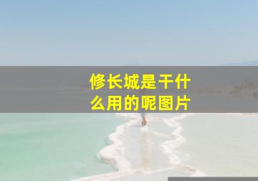 修长城是干什么用的呢图片