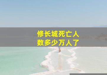 修长城死亡人数多少万人了