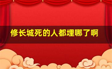 修长城死的人都埋哪了啊