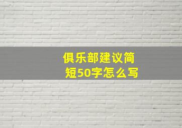 俱乐部建议简短50字怎么写