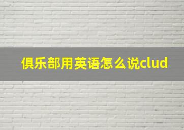 俱乐部用英语怎么说clud