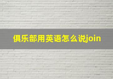 俱乐部用英语怎么说join