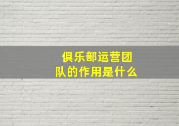 俱乐部运营团队的作用是什么