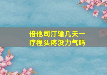 倍他司汀输几天一疗程头疼没力气吗