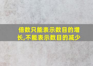 倍数只能表示数目的增长,不能表示数目的减少