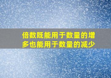 倍数既能用于数量的增多也能用于数量的减少