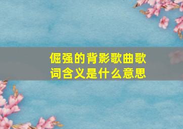 倔强的背影歌曲歌词含义是什么意思