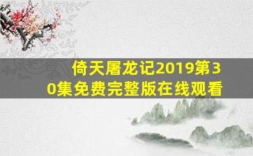 倚天屠龙记2019第30集免费完整版在线观看