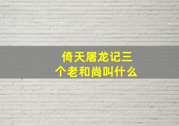 倚天屠龙记三个老和尚叫什么