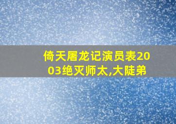 倚天屠龙记演员表2003绝灭师太,大陡弟