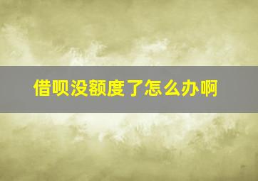 借呗没额度了怎么办啊