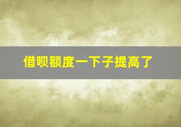 借呗额度一下子提高了