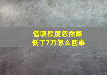 借呗额度忽然降低了7万怎么回事