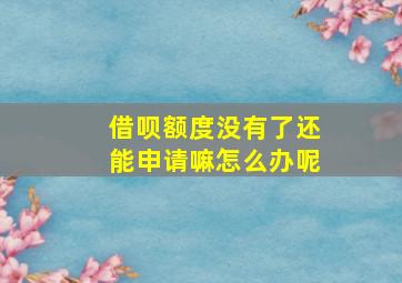 借呗额度没有了还能申请嘛怎么办呢