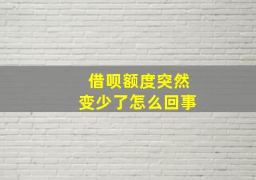 借呗额度突然变少了怎么回事