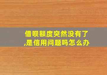 借呗额度突然没有了,是信用问题吗怎么办