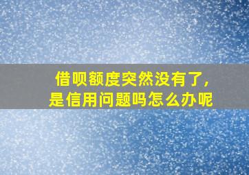 借呗额度突然没有了,是信用问题吗怎么办呢