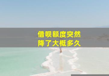 借呗额度突然降了大概多久