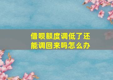 借呗额度调低了还能调回来吗怎么办