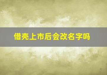 借壳上市后会改名字吗