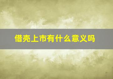 借壳上市有什么意义吗