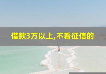 借款3万以上,不看征信的