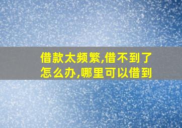 借款太频繁,借不到了怎么办,哪里可以借到