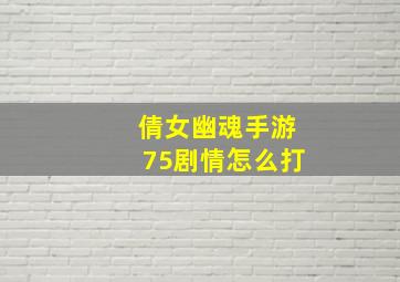 倩女幽魂手游75剧情怎么打