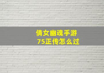 倩女幽魂手游75正传怎么过