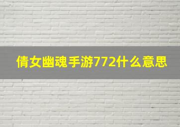 倩女幽魂手游772什么意思