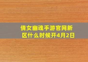 倩女幽魂手游官网新区什么时候开4月2日