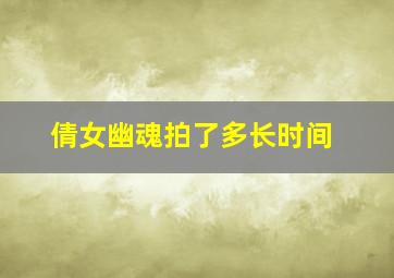 倩女幽魂拍了多长时间