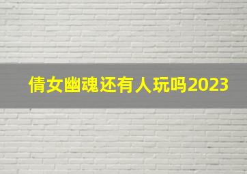 倩女幽魂还有人玩吗2023