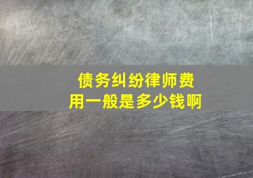 债务纠纷律师费用一般是多少钱啊