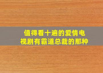 值得看十遍的爱情电视剧有霸道总裁的那种