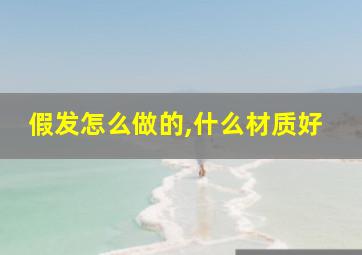 假发怎么做的,什么材质好