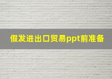 假发进出口贸易ppt前准备